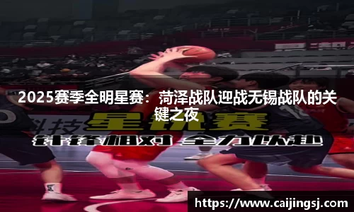 2025赛季全明星赛：菏泽战队迎战无锡战队的关键之夜