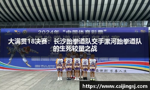 大满贯18决赛：长沙跆拳道队交手漯河跆拳道队的生死较量之战
