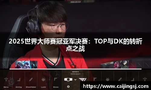 2025世界大师赛冠亚军决赛：TOP与DK的转折点之战