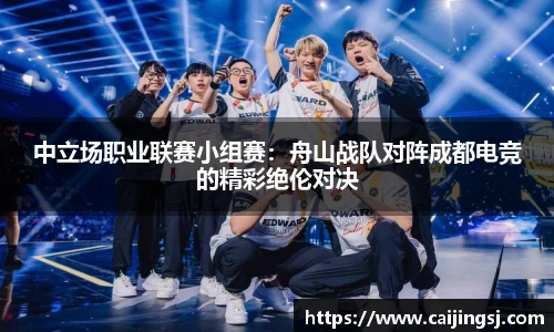 中立场职业联赛小组赛：舟山战队对阵成都电竞的精彩绝伦对决