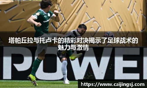 塔帕丘拉与托卢卡的精彩对决揭示了足球战术的魅力与激情